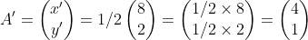 A'=\begin{pmatrix} x'\\ y' \end{pmatrix}=1/2\begin{pmatrix} 8\\ 2 \end{pmatrix}=\begin{pmatrix} 1/2\times 8\\ 1/2\times 2 \end{pmatrix}=\begin{pmatrix} 4\\ 1 \end{pmatrix}